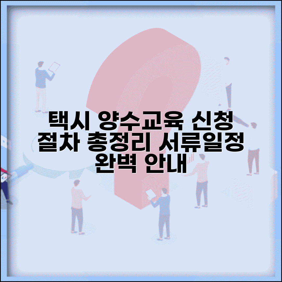 개인택시양수교육신청 절차 총정리 | 필수 구비서류 및 일정 선택 팁 완벽 안내