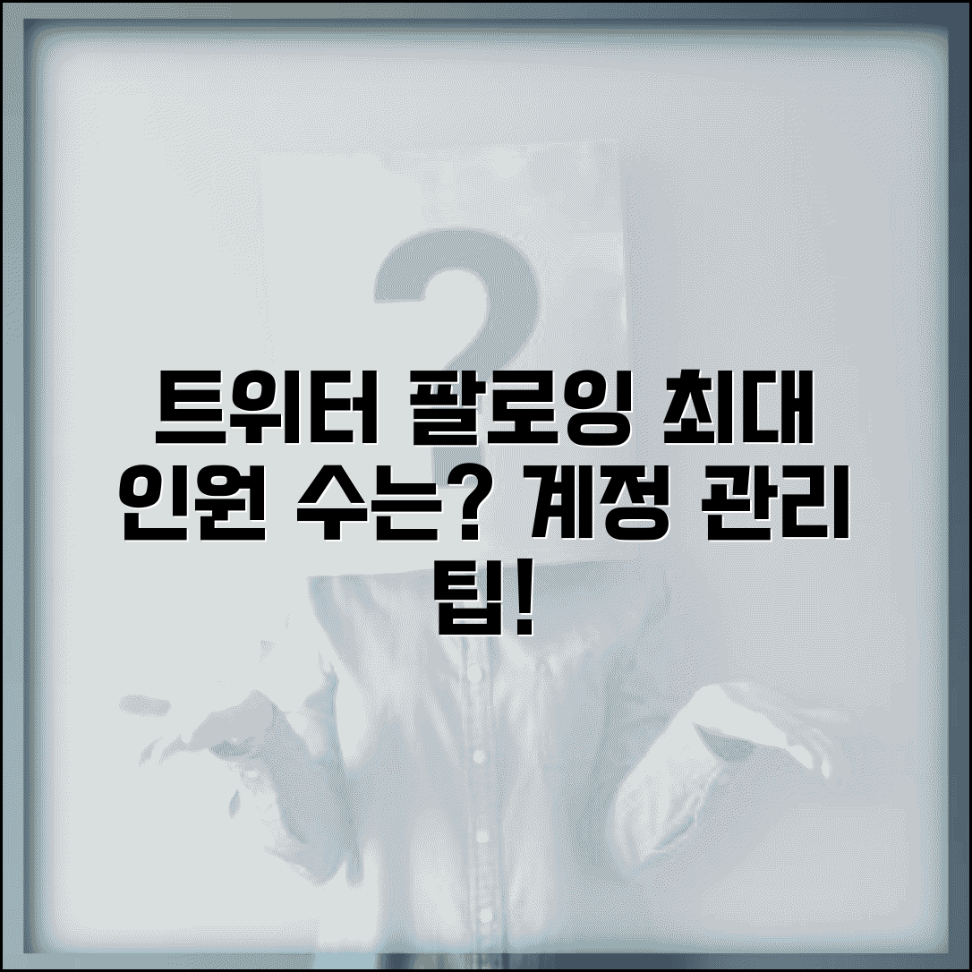 트위터 팔로잉 최대 제한 인원은? | 팔로우 가능 인원수 및 계정 관리 팁