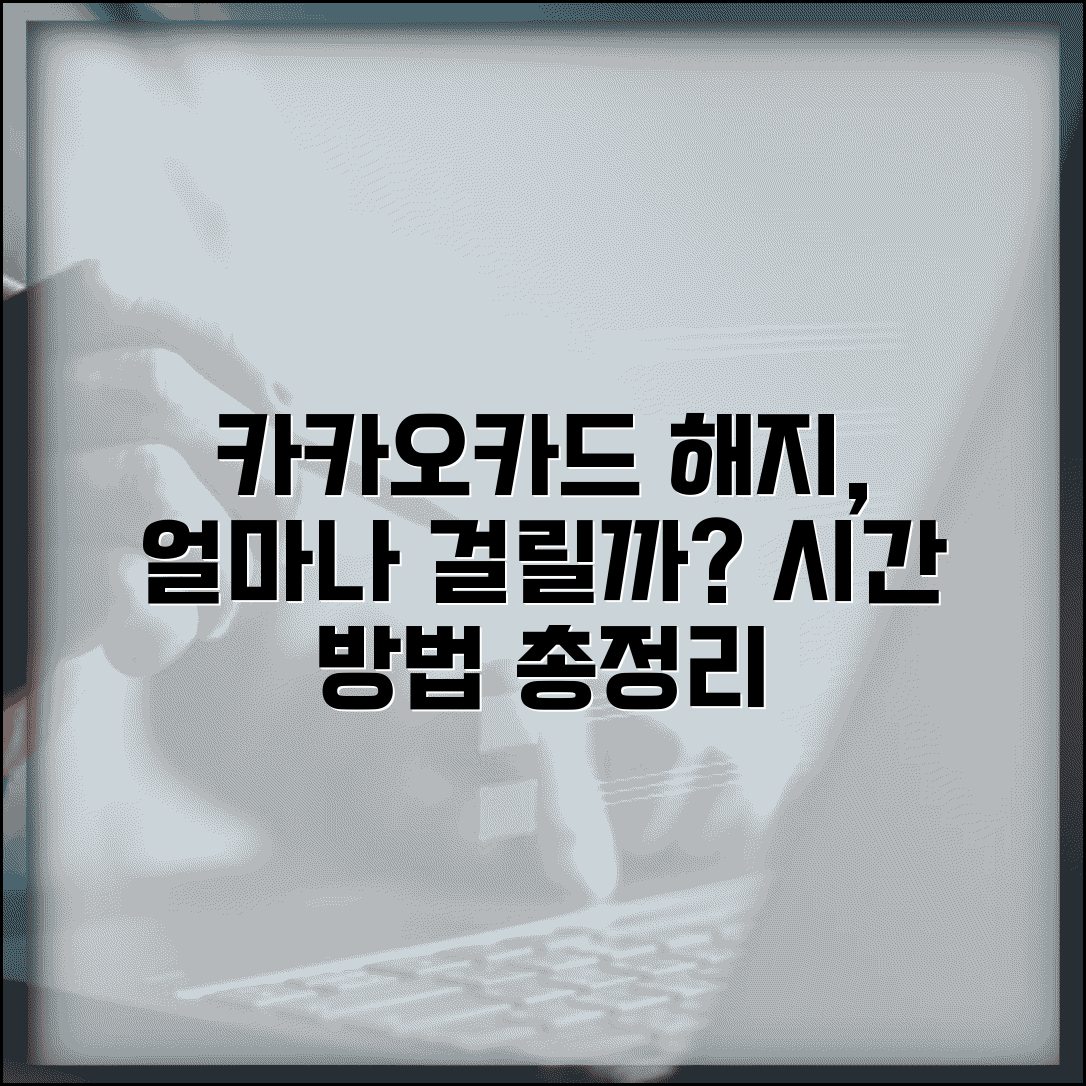 카카오카드 해지 처리 기간 얼마나? | 해지 완료까지 걸리는 시간 및 방법 총정리