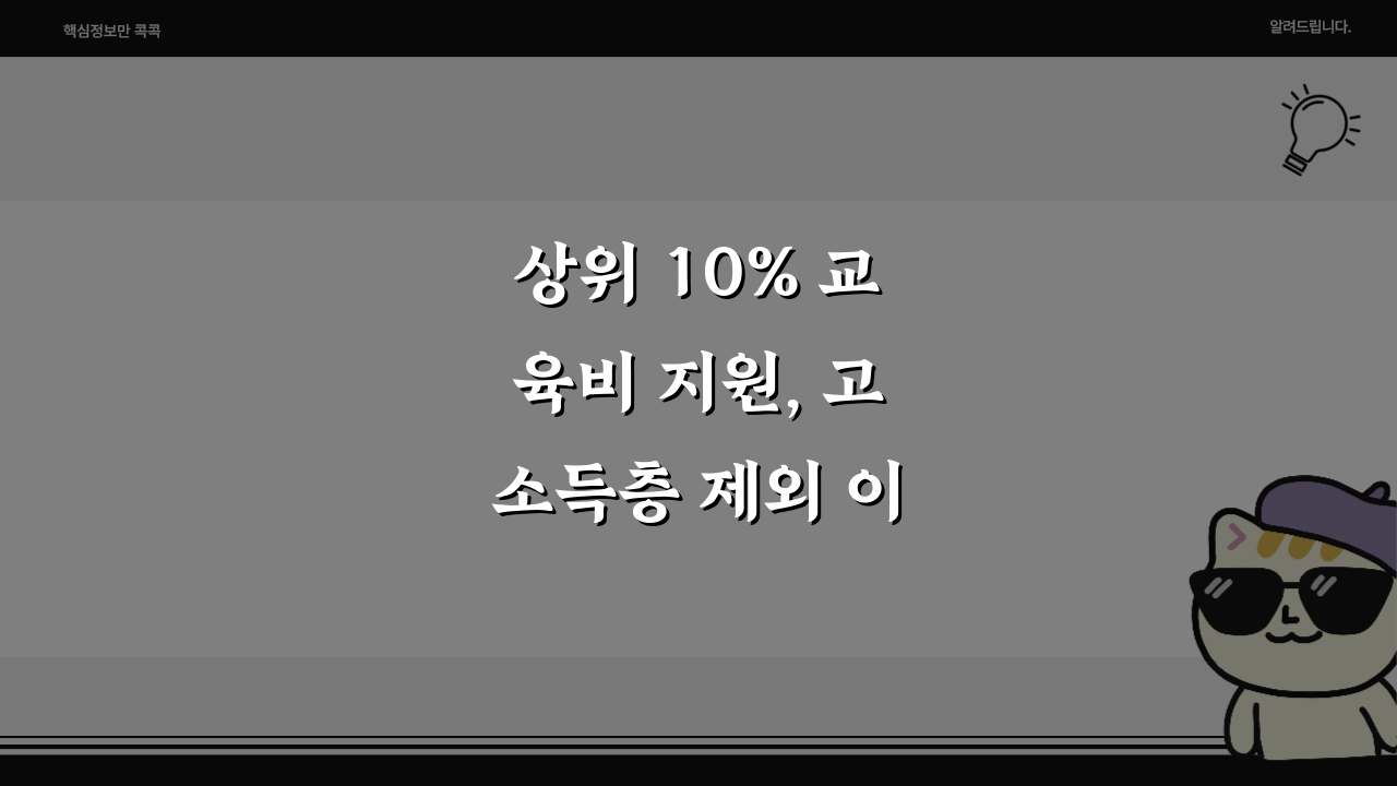 상위 10% 교육비 지원, 고소득층 제외 이유와 지원 대상 완벽정리