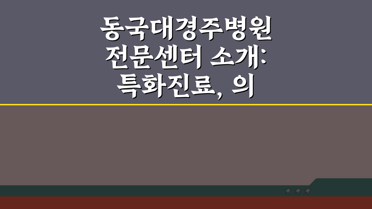 동국대경주병원 전문센터 소개: 특화진료, 의료진, 치료실 핵심 분석
