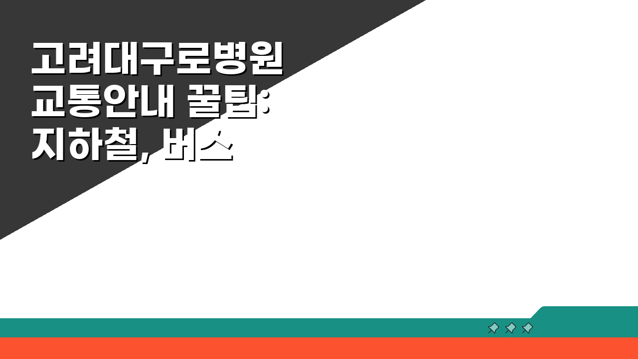 고려대구로병원 교통안내 꿀팁: 지하철, 버스, 주차시설 완벽 정복