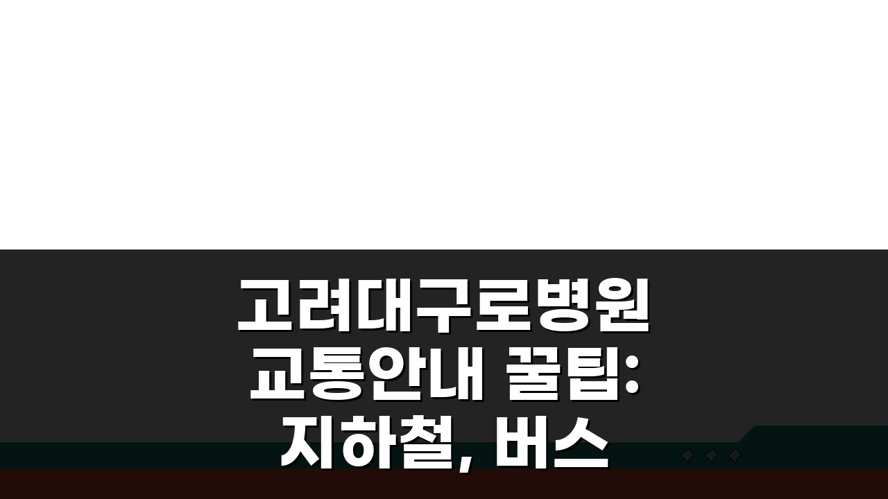 고려대구로병원 교통안내 꿀팁: 지하철, 버스, 주차시설 완벽 정복