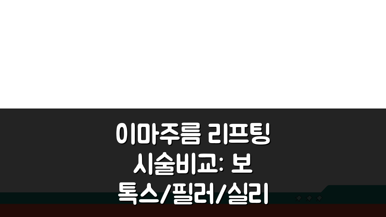 이마주름 리프팅 시술비교: 보톡스/필러/실리프팅 장단점과 비용분석 A to Z