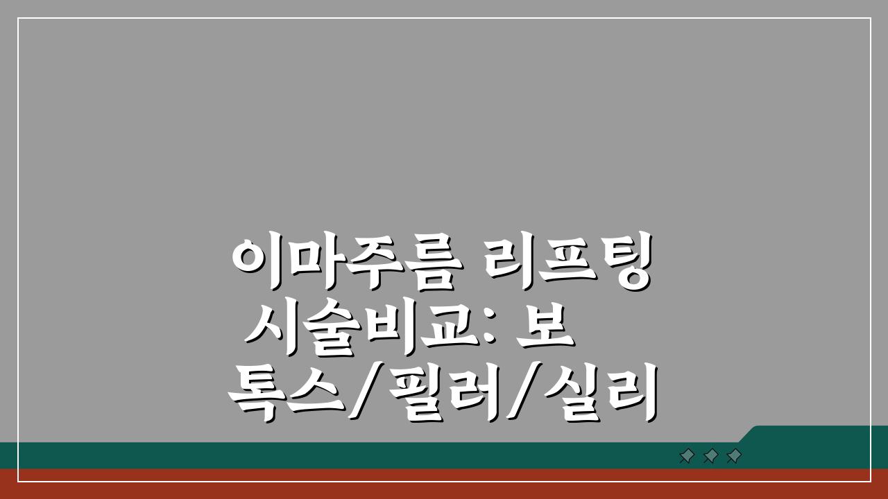 이마주름 리프팅 시술비교: 보톡스/필러/실리프팅 장단점과 비용분석 A to Z