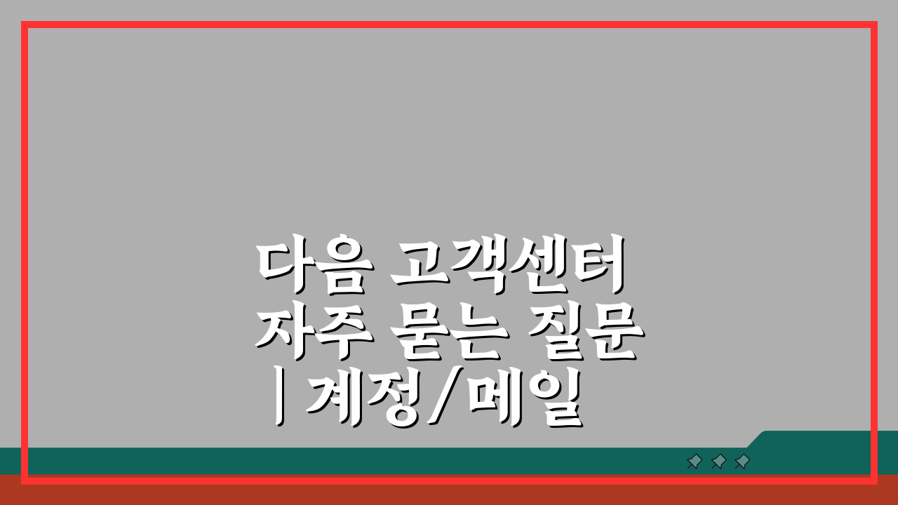 다음 고객센터 자주 묻는 질문 | 계정/메일/서비스 FAQ 핵심 총정리