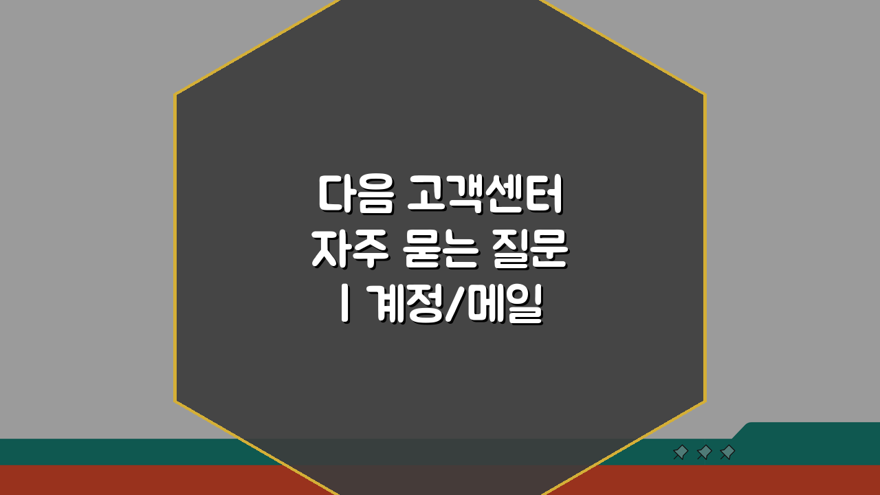 다음 고객센터 자주 묻는 질문 | 계정/메일/서비스 FAQ 핵심 총정리