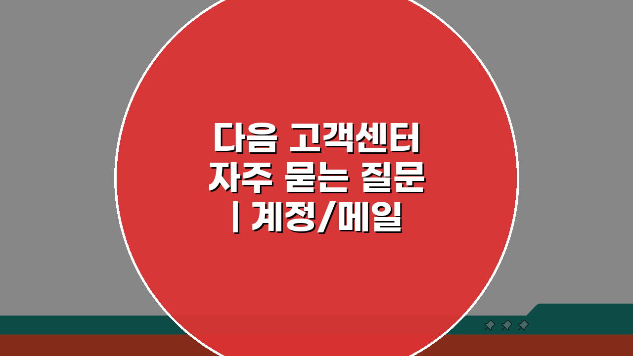 다음 고객센터 자주 묻는 질문 | 계정/메일/서비스 FAQ 핵심 총정리