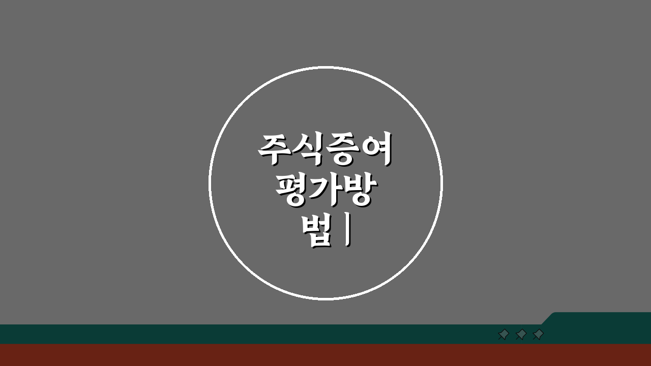 주식증여 평가방법 | 비상장주식 평가와 과세기준 A to Z