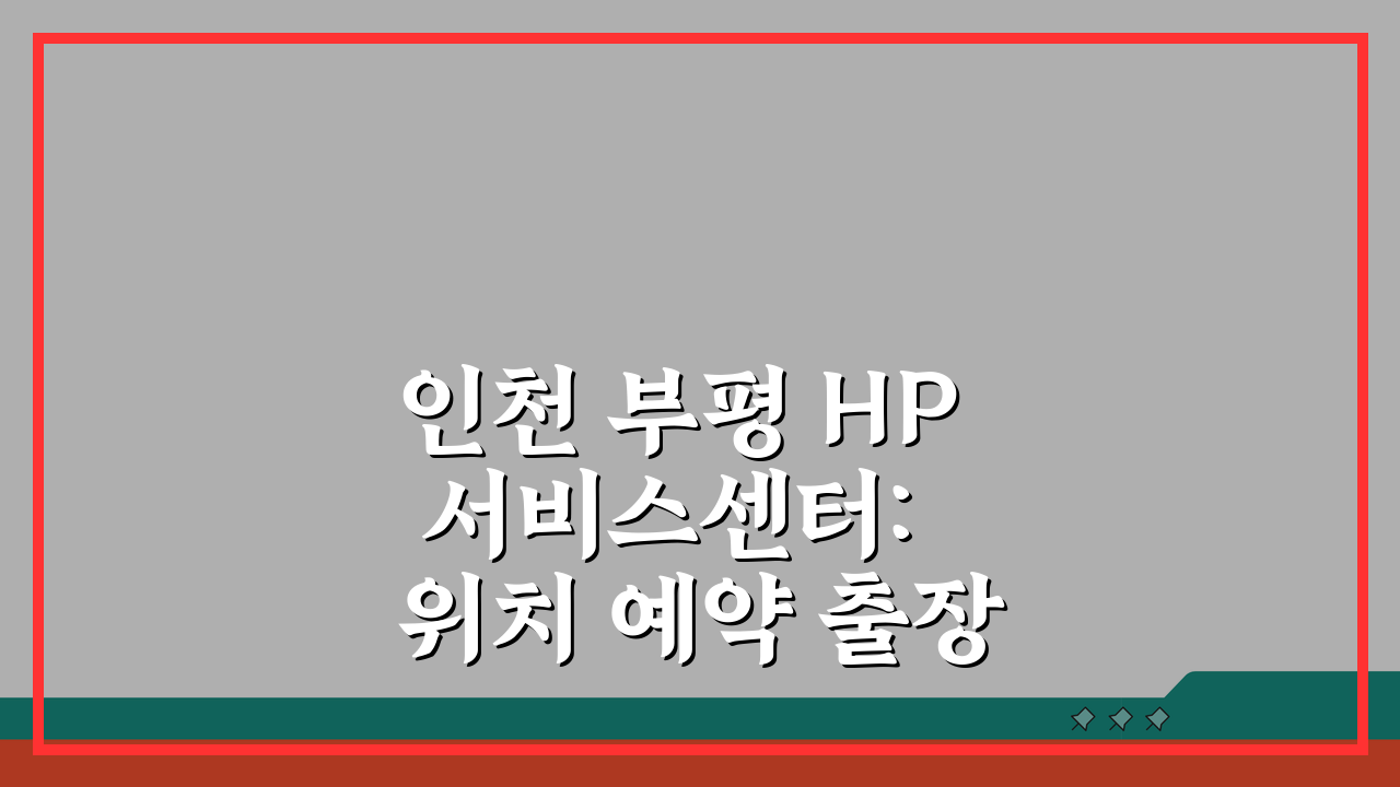 인천 부평 HP 서비스센터: 위치 예약 출장 수리 AS 비용 총정리