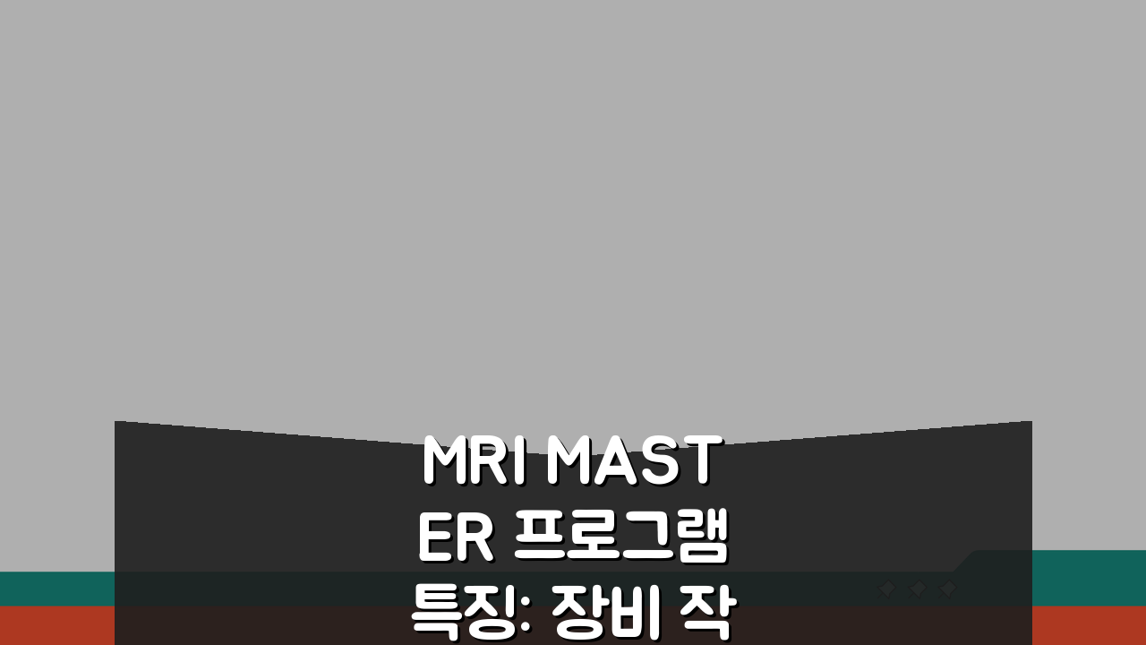 MRI MASTER 프로그램 특징: 장비 작동, 영상 해석 전문가 되기