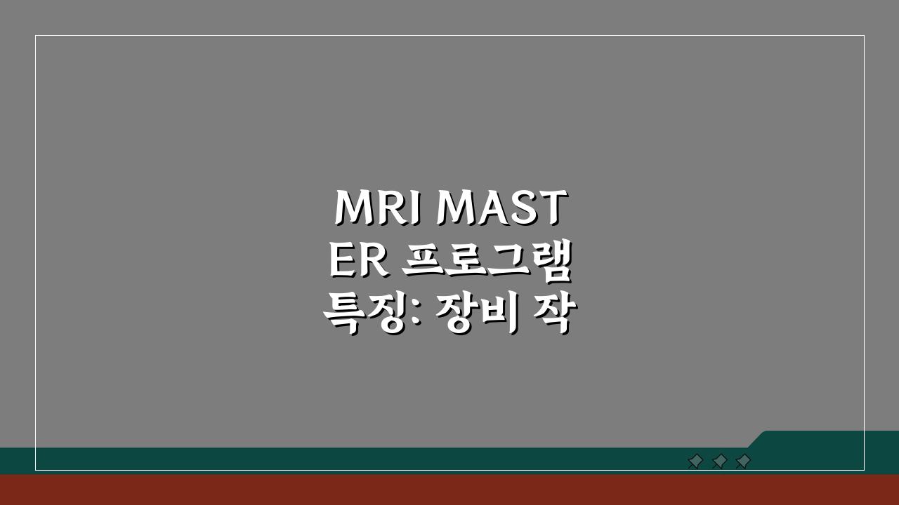 MRI MASTER 프로그램 특징: 장비 작동, 영상 해석 전문가 되기