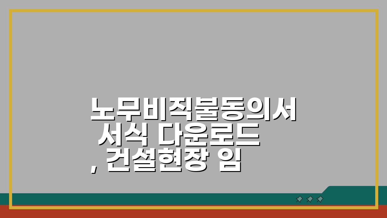 노무비직불동의서 서식 다운로드, 건설현장 임금 보호 위한 필수 양식