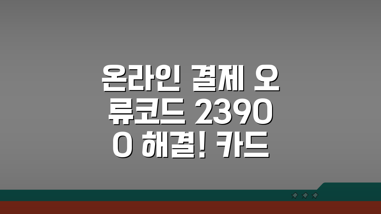 온라인 결제 오류코드 23900 해결! 카드인증/보안모듈 + 브라우저 호환성 체크 방법